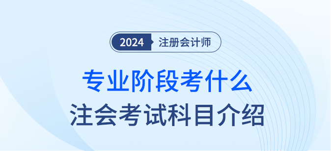 2024年注會專業(yè)階段考什么？注會考試科目簡介