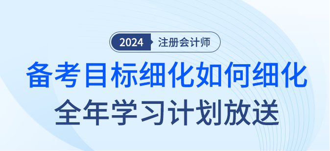 注會(huì)備考目標(biāo)如何細(xì)化？2024年全年學(xué)習(xí)計(jì)劃大放送！