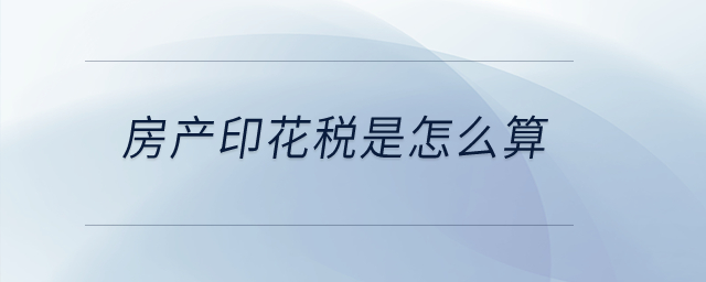房產印花稅是怎么算？