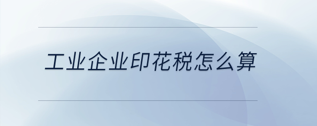 工業(yè)企業(yè)印花稅怎么算？