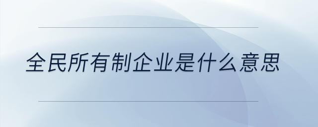 全民所有制企業(yè)是什么意思？