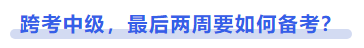 中級會計跨考中級，最后兩周要如何備考？
