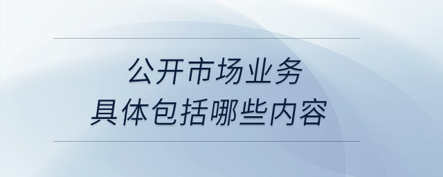 公開市場業務具體包括哪些內容？