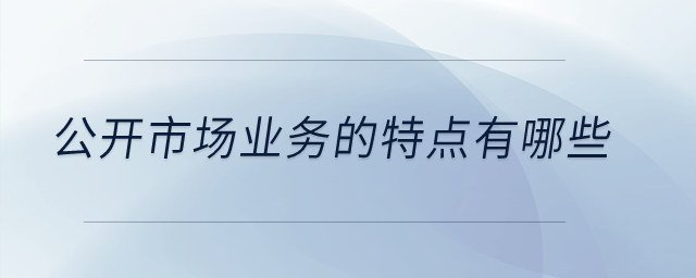 公開市場業務的特點有哪些？