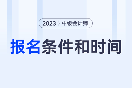 中級會計師報考條件和時間2023年？
