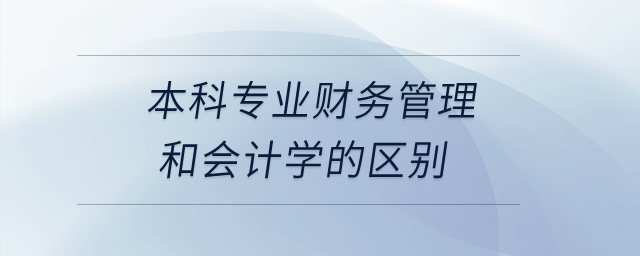 本科專業財務管理和會計學的區別？