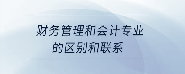 財務管理和會計專業的區別和聯系？