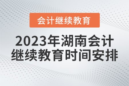 2023年湖南省會(huì)計(jì)繼續(xù)教育時(shí)間安排