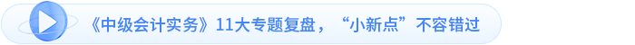 《中級會計實務》11大專題復盤，“小新點”不容錯過