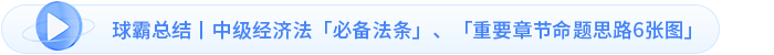 球霸總結丨中級經濟法「必備法條」、「重要章節命題思路6張圖」