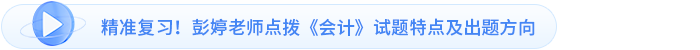 精準復習！彭婷老師點撥《會計》試題特點及出題方向