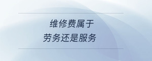 維修費屬于勞務還是服務