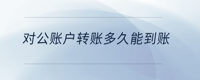 對公賬戶轉賬多久能到賬？