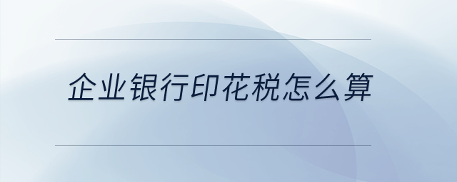 企業銀行印花稅怎么算？