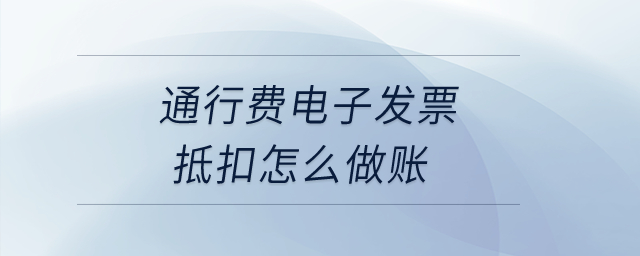 通行費(fèi)電子發(fā)票抵扣怎么做賬？