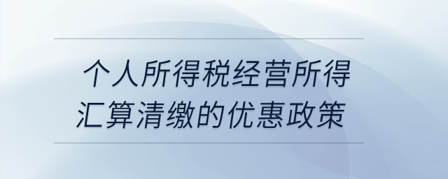 個人所得稅經營所得匯算清繳的優惠政策？