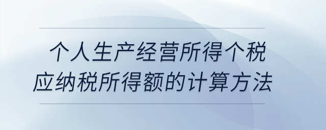 個人生產經營所得個稅應納稅所得額的計算方法？