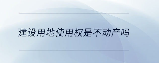 建設用地使用權是不動產嗎