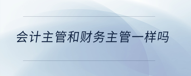 會計主管和財務主管一樣嗎？
