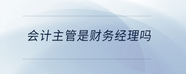會計主管是財務經理嗎？