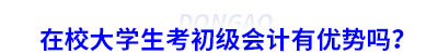 在校大學生考初級會計有優勢嗎？