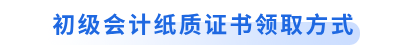 初級會計紙質(zhì)證書領(lǐng)取方式