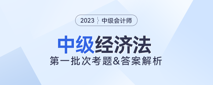 2023年中級經(jīng)濟法考題及參考答案第一批次（考生回憶版）