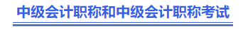 中級會計職稱和中級會計職稱考試