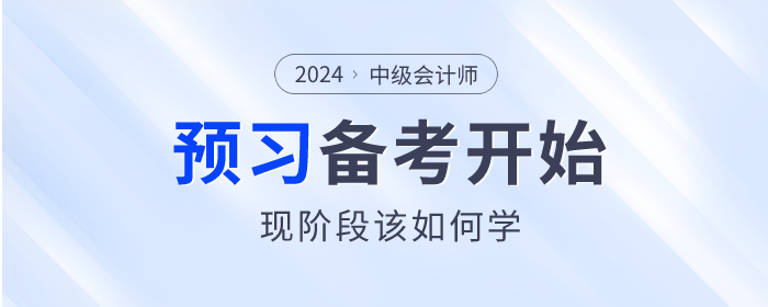 2024年中級(jí)會(huì)計(jì)師備考已開始，預(yù)習(xí)階段該如何學(xué)？