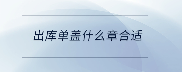 出庫(kù)單蓋什么章合適？