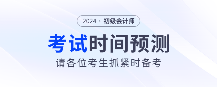 2024年初級會計考試時間預測！請考生抓緊時間備考！