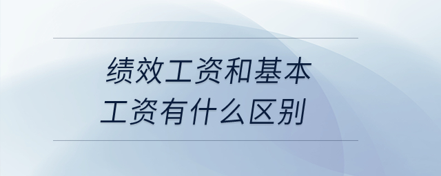 績效工資和基本工資有什么區(qū)別？