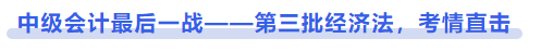 中級會計最后一戰——第三批經濟法，考情直擊