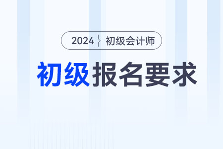 2024年初級會計師報名要求及條件
