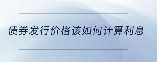 債券發(fā)行價格該如何計算利息？