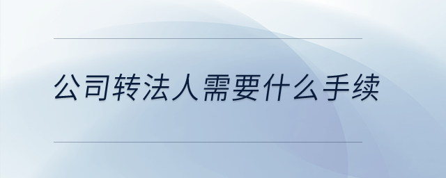 公司轉法人需要什么手續？
