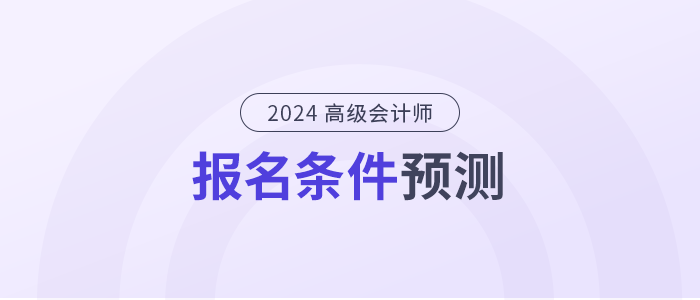 2024年高級會計師報名條件是什么？提前了解！