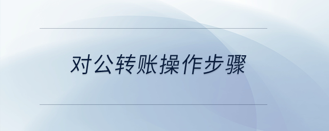 對公轉(zhuǎn)賬操作步驟？