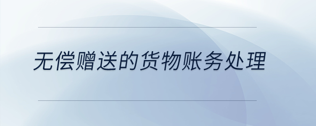 無償贈送的貨物賬務處理？