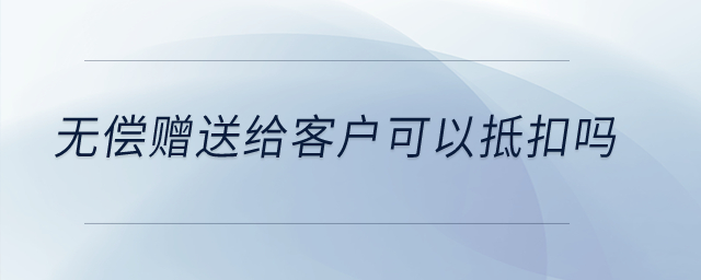 無償贈送給客戶可以抵扣嗎？