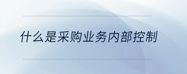 什么是采購業務內部控制？