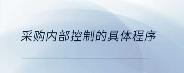 采購(gòu)內(nèi)部控制的具體程序？