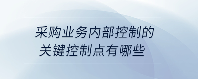 采購業務內部控制的關鍵控制點有哪些？
