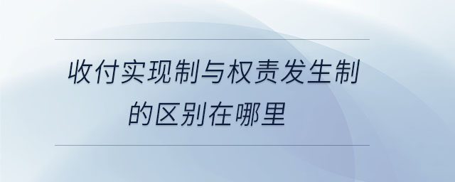 收付實現制與權責發生制的區別在哪里