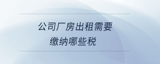 公司廠房出租需要繳納哪些稅