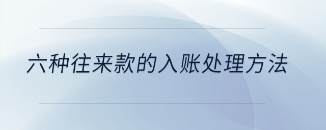 六種往來款的入賬處理方法？