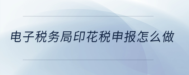 電子稅務(wù)局印花稅的申報怎么做？