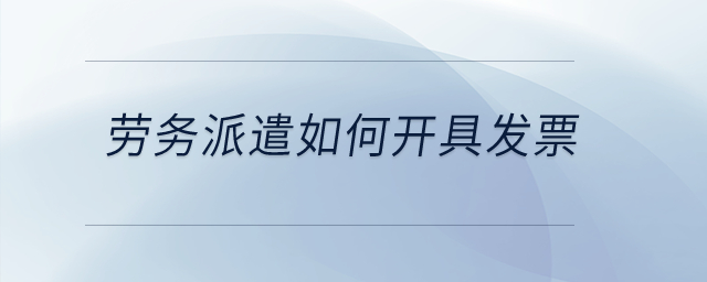 勞務(wù)派遣如何開(kāi)具發(fā)票？