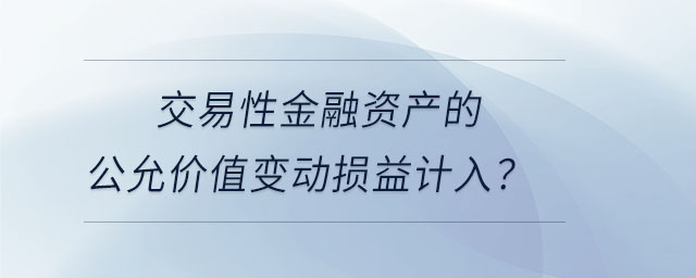 交易性金融資產(chǎn)的公允價(jià)值變動(dòng)損益計(jì)入？