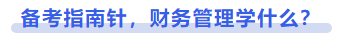 中級(jí)會(huì)計(jì)備考指南針，財(cái)務(wù)管理學(xué)什么？
